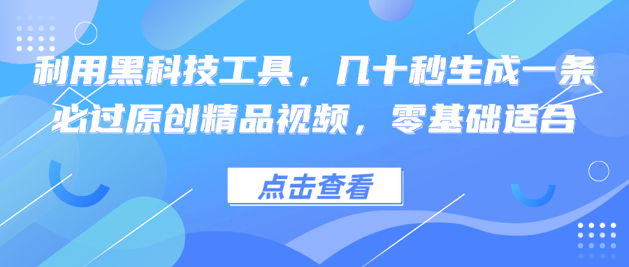 利用黑科技工具，几十秒生成一条必过原创精品视频，零基础适合-爱找项目网