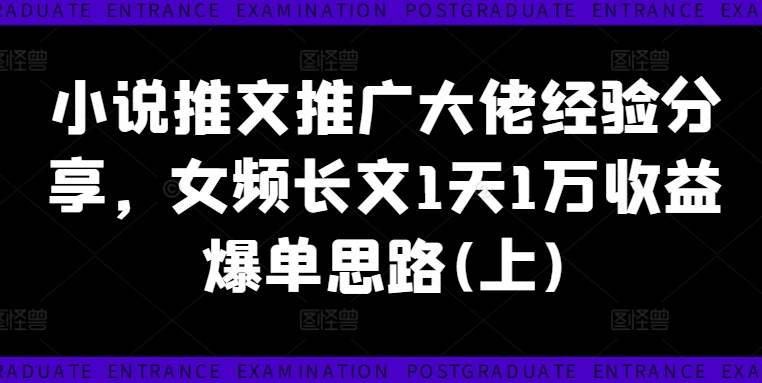 小说推文推广大佬经验分享，女频长文1天1万收益爆单思路(上)-爱找项目网