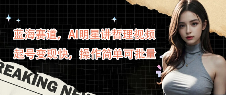 蓝海赛道，AI明星讲哲理视频，起号变现快，操作简单可批量【揭秘】-爱找项目网