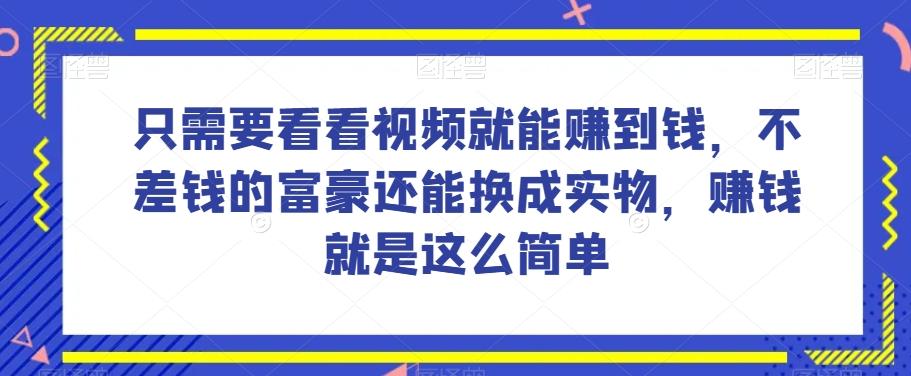 谁做过这么简单的项目？只需要看看视频就能赚到钱，不差钱的富豪还能换成实物，赚钱就是这么简单！【揭秘】-爱找项目网