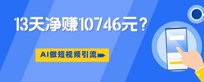 利用AI做短视频引流，卖398的虚拟产品，13天净赚10746元？-爱找项目网