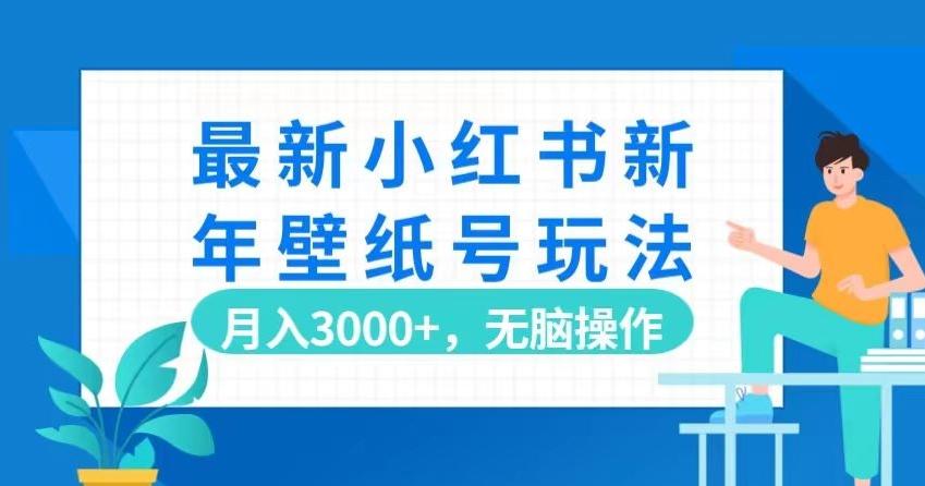 最新小红书新年壁纸号玩法，月入3000+，无脑操作-爱找项目网