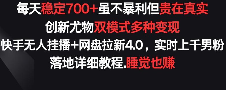 每天稳定700+，收益不高但贵在真实，创新尤物双模式多渠种变现，快手无人挂播+网盘拉新4.0【揭秘】-爱找项目网