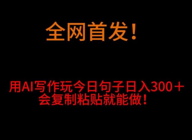 全网首发！用AI写作玩今日句子‌日入300＋，会复制粘贴就能做！-爱找项目网