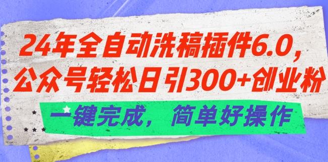 24年全自动洗稿插件6.0.公众号轻松日引300+创业粉，一键完成，简单好操作【揭秘】-爱找项目网