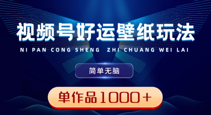 视频号好运壁纸玩法，简单无脑，发一个爆一个，单作品收益1000＋-爱找项目网