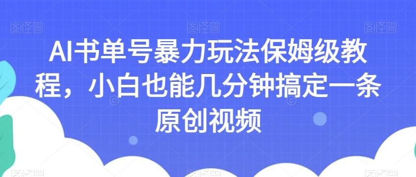 AI书单号暴力玩法保姆级教程，小白也能几分钟搞定一条原创视频【揭秘】-爱找项目网
