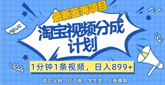 最新蓝海项目淘宝视频分成计划，1分钟1条视频，日入899+，有手就行-爱找项目网