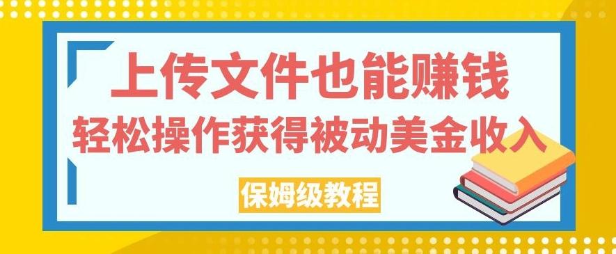 上传文件也能赚钱，轻松操作获得被动美金收入，保姆级教程【揭秘】-爱找项目网