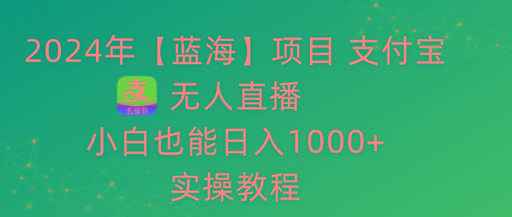 2024年【蓝海】项目 支付宝无人直播 小白也能日入1000+  实操教程-爱找项目网