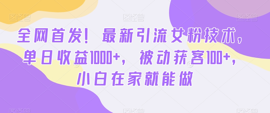全网首发！最新引流女粉技术，单日收益1000+，被动获客100+，小白在家就能做【揭秘】-爱找项目网