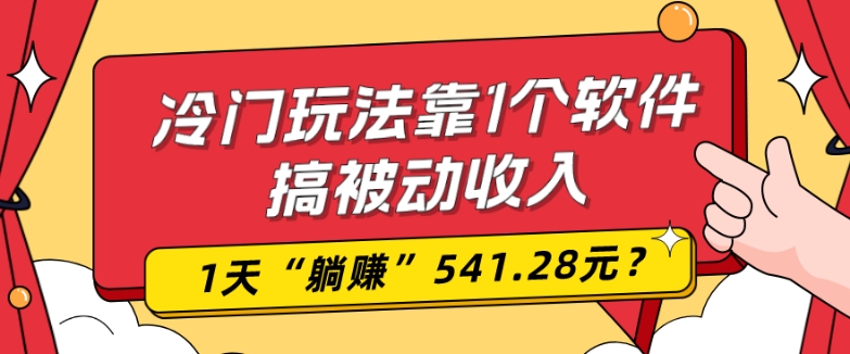 0基础可上手，冷门玩法靠1个软件搞被动收入，1天“躺赚”541.28元？-爱找项目网
