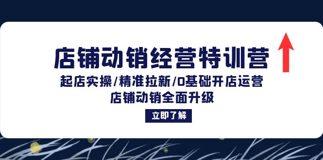 店铺动销经营特训营：起店实操/精准拉新/0基础开店运营/店铺动销全面升级-爱找项目网