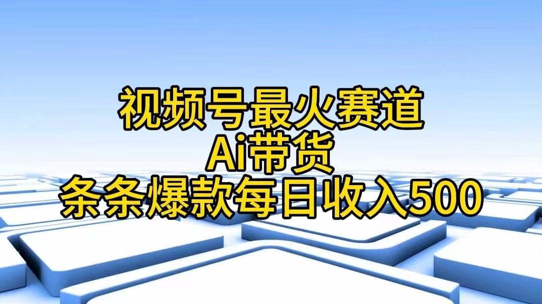 视频号最火赛道——Ai带货条条爆款每日收入500-爱找项目网