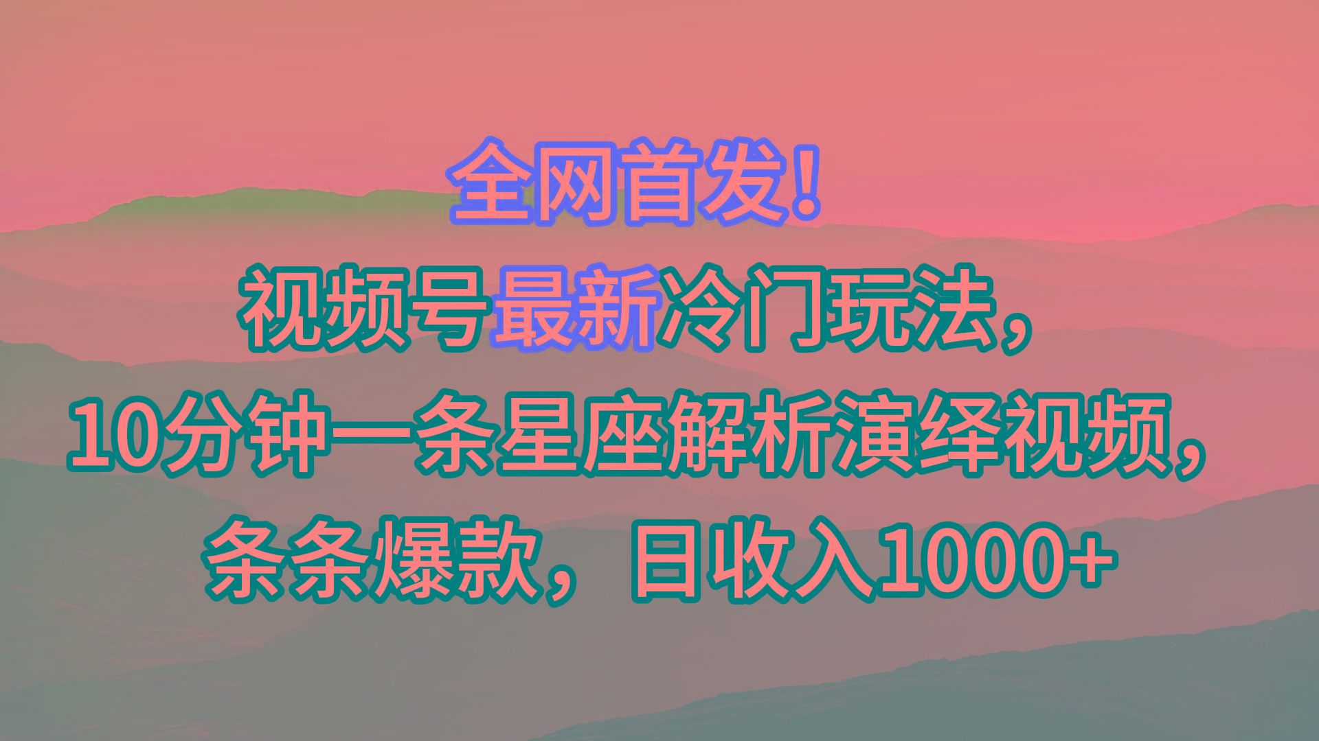 视频号最新冷门玩法，10分钟一条星座解析演绎视频，条条爆款，日收入1000+-爱找项目网