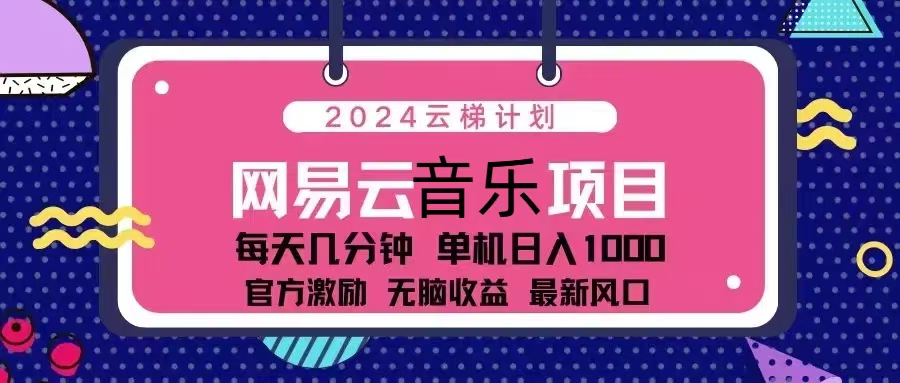 2024云梯计划 网易云音乐项目：每天几分钟 单机日入1000 官方激励 无脑…-爱找项目网