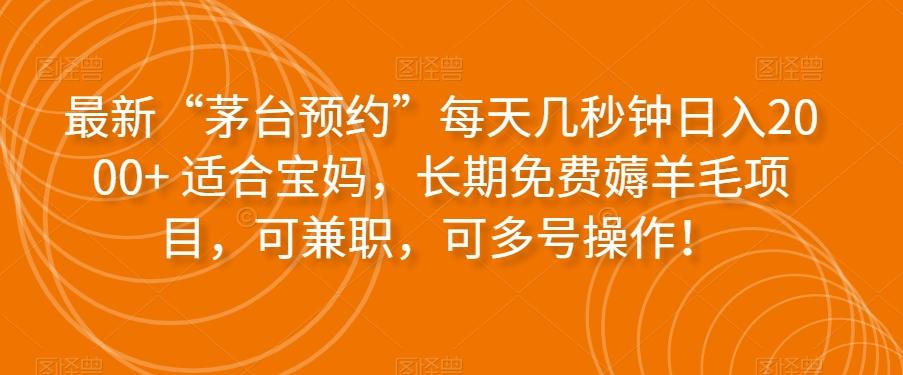 最新“茅台预约”每天几秒钟日入2000+适合宝妈，长期免费薅羊毛项目，可兼职，可多号操作！-爱找项目网