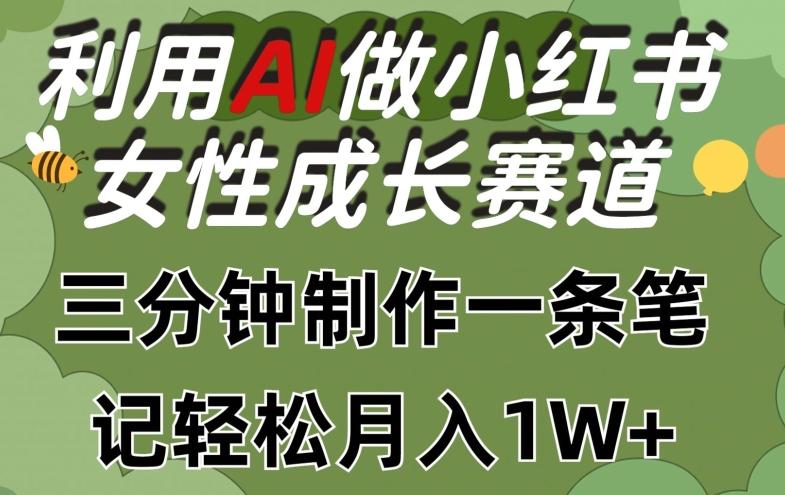 利用Ai做小红书女性成长赛道，三分钟制作一条笔记，轻松月入1w+【揭秘】-爱找项目网