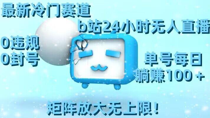 最新冷门赛道，b站24小时无人直播，0违规0封号，单号每日躺赚100＋，矩阵放大无上限【揭秘】-爱找项目网