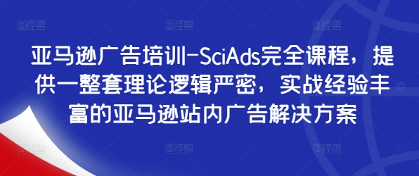 亚马逊广告培训-SciAds完全课程，提供一整套理论逻辑严密，实战经验丰富的亚马逊站内广告解决方案-爱找项目网