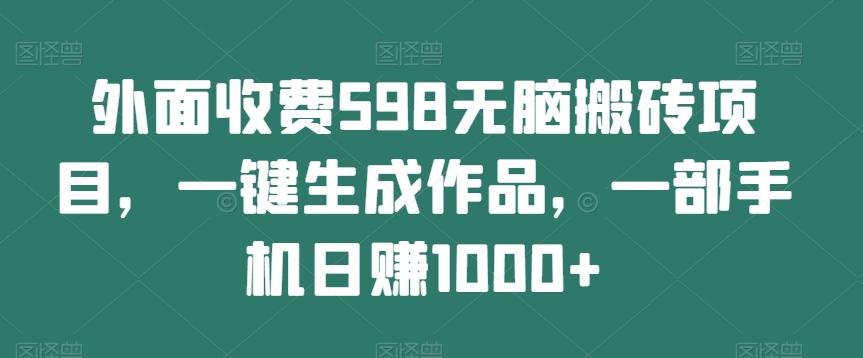 外面收费598无脑搬砖项目，一键生成作品，一部手机日赚1000+-爱找项目网