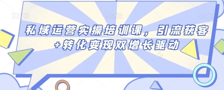 私域运营实操培训课，引流获客+转化变现双增长驱动-爱找项目网