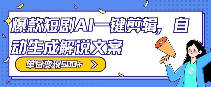 爆款短剧，AI一键剪辑，自动生成解说文案，条条过原创，日入500+（+附授权渠道+AI剪辑软件+短剧资源）-爱找项目网