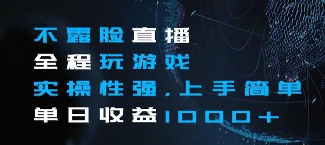 不露脸直播全程玩游戏，实操性强，上手简单，单日收益1000+【揭秘】-爱找项目网