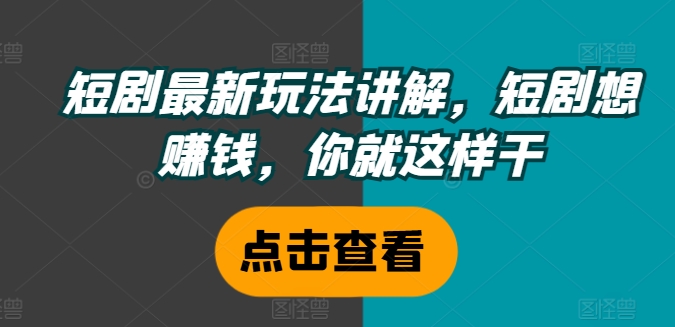 短剧最新玩法讲解，短剧想赚钱，你就这样干-爱找项目网
