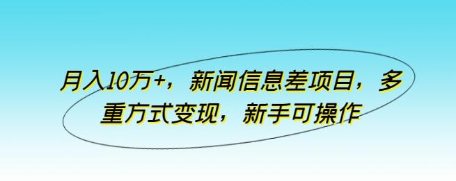 月入10万+，新闻信息差项目，多重方式变现，新手可操作【揭秘】-爱找项目网