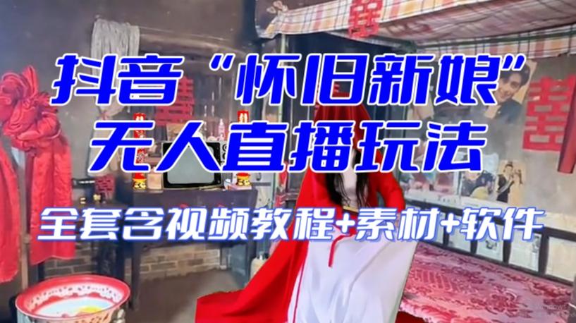 抖音最新最火【怀旧新娘】无人直播整蛊互动玩法（含全套开播教程+软件+视频素材+音效）-爱找项目网