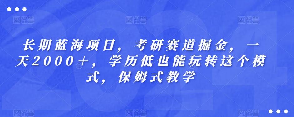 长期蓝海项目，考研赛道掘金，一天2000＋，学历低也能玩转这个模式，保姆式教学-爱找项目网