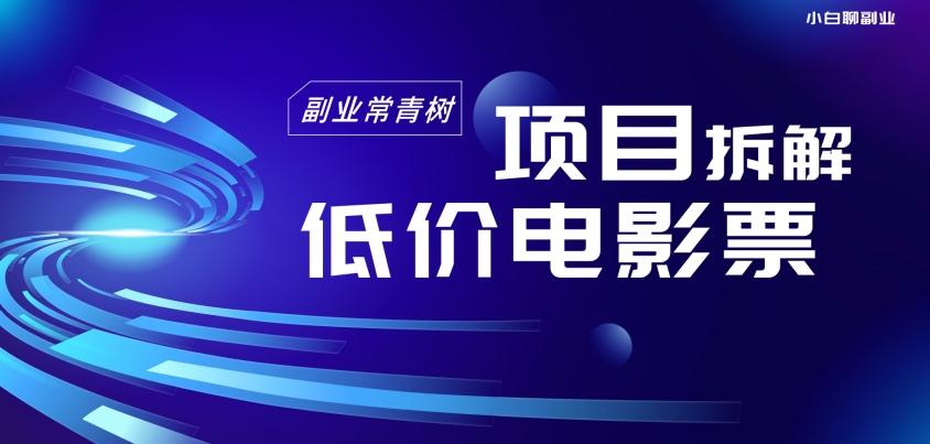 低价电影票项目拆解，便宜电影票出票，电影票优惠，电影票副业从0-1～-爱找项目网