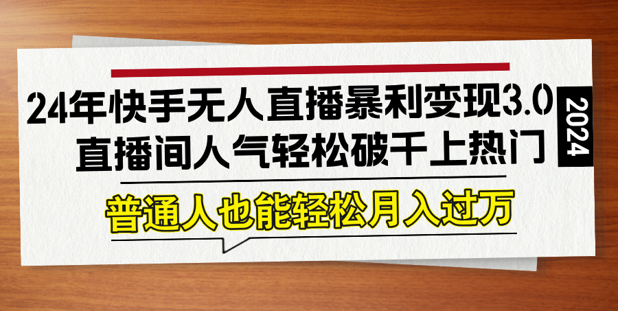 24年快手无人直播暴利变现3.0，直播间人气轻松破千上热门，普通人也能…-爱找项目网