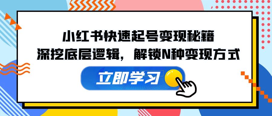 小红书快速起号变现秘籍：深挖底层逻辑，解锁N种变现方式-爱找项目网