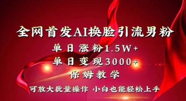 全网首发Ai换脸引流男粉，单日涨粉1.5w+，单日变现3000+，小白也能轻松上手拿结果【揭秘】-爱找项目网