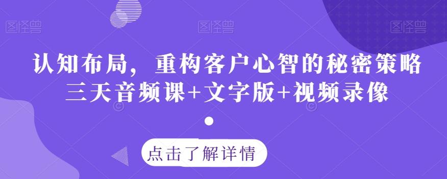 认知布局，重构客户心智的秘密策略三天音频课+文字版+视频录像-爱找项目网