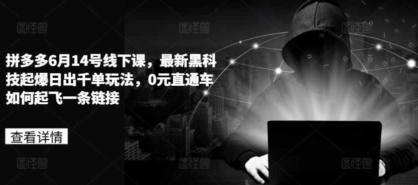 拼多多6月14号线下课，最新黑科技起爆日出千单玩法，0元直通车如何起飞一条链接-爱找项目网