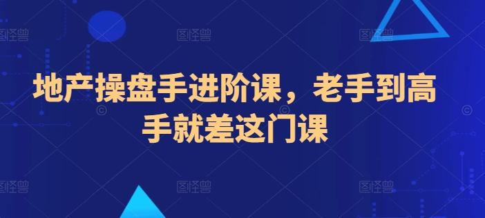 地产操盘手进阶课，老手到高手就差这门课-爱找项目网