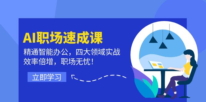 AI职场速成课：精通智能办公，四大领域实战，效率倍增，职场无忧！-爱找项目网