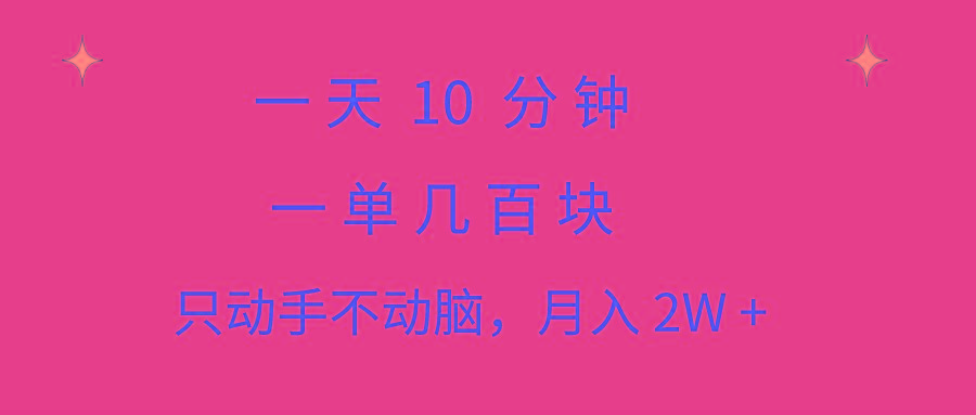 一天10 分钟 一单几百块 简单无脑操作 月入2W+教学-爱找项目网