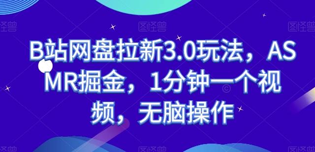 B站网盘拉新3.0玩法，ASMR掘金，1分钟一个视频，无脑操作【揭秘】-爱找项目网
