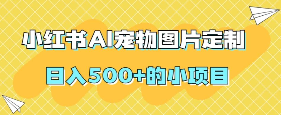 小红书AI宠物图片定制，日入500+的小项目-爱找项目网
