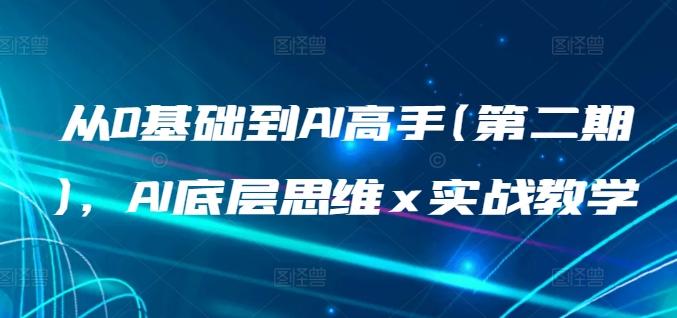 从0基础到AI高手(第二期)，AI底层思维 x 实战教学-爱找项目网