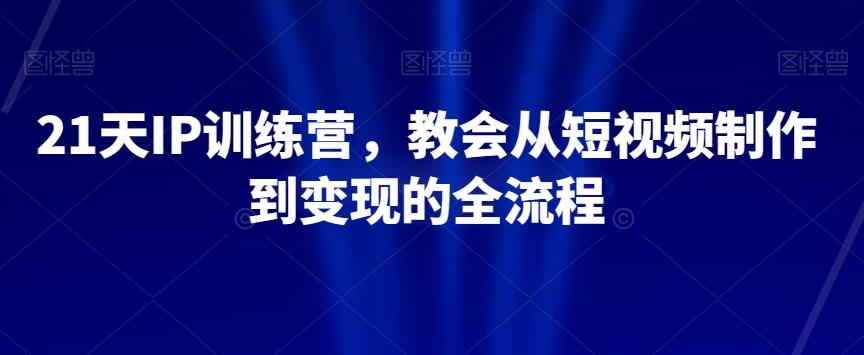 21天IP训练营，教会从短视频制作到变现的全流程-爱找项目网