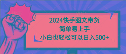 (9958期)2024快手图文带货，简单易上手，小白也轻松可以日入500+-爱找项目网