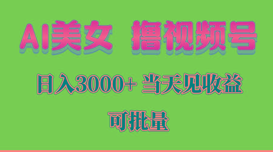 AI美女 撸视频号分成，当天见收益，日入3000+，可批量！！！-爱找项目网