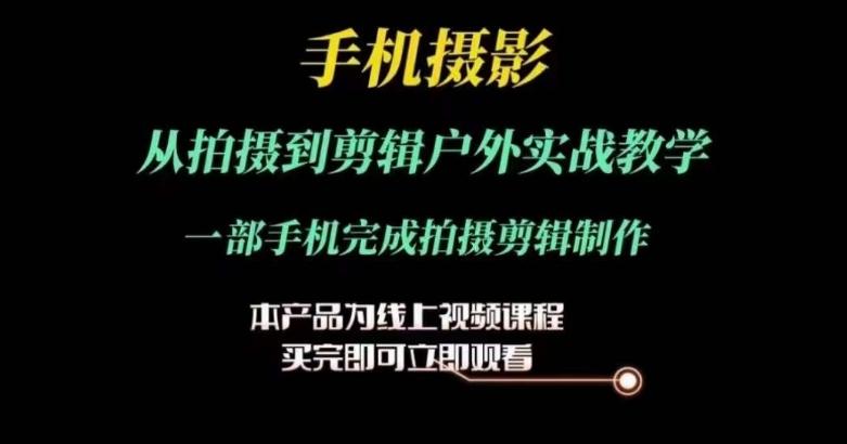 运镜剪辑实操课，手机摄影从拍摄到剪辑户外实战教学，一部手机完成拍摄剪辑制作-爱找项目网