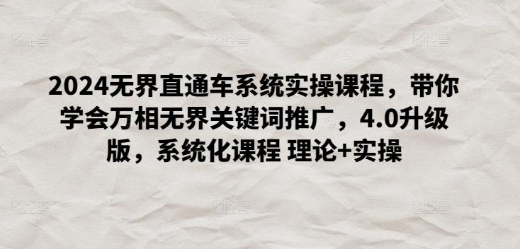 2024无界直通车系统实操课程，带你学会万相无界关键词推广，4.0升级版，系统化课程 理论+实操-爱找项目网
