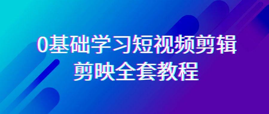 0基础系统学习-短视频剪辑，剪映-全套33节-无水印教程，全面覆盖-剪辑功能-爱找项目网